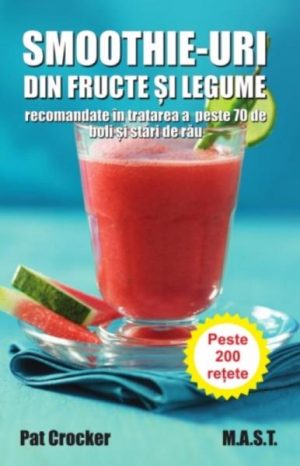 Smoothie-uri din fructe si legume recomandate in tratarea a peste 70 de boli si stari de rau. Peste 200 retete