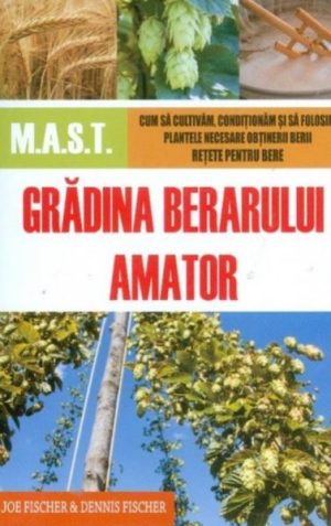 Gradina berarului amator. Cum sa cultivam, conditionam si sa folosim plantele necesare in obtinerea berii. Retete pentru bere