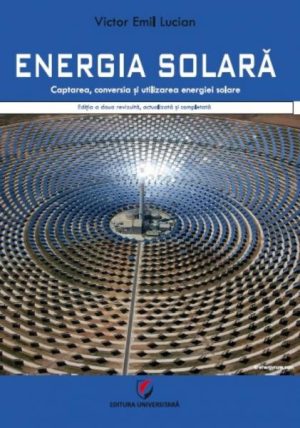 Energia solara. Captarea, conversia si utilizarea energiei solare. Editia a II-a revizuita, actualizata si completata