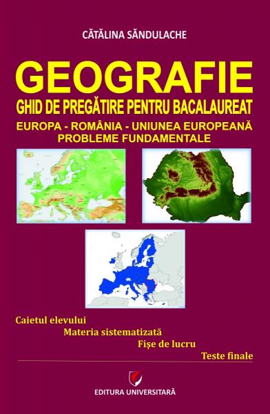 Geografie. Ghid de pregatire pentru bacalaureat. Europa - Romania - Uniunea Europeana. Probleme fundamentale. Editia a IV-a, revizuita Geografie. Ghid de pregatire pentru bacalaureat. Europa - Romania - Uniunea Europeana. Probleme fundamentale. Editia a IV-a, revizuita
