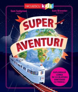 Super aventuri. Exploreaza lumea in 12 calatorii uimitoare cu trenul!