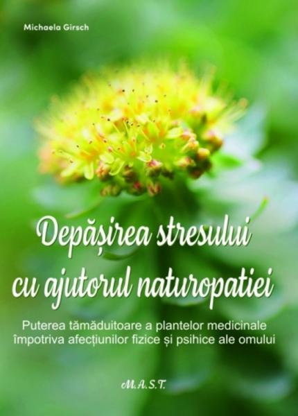 Depasirea stresului cu ajutorul naturopatiei. Puterea tamaduitoare a plantelor medicinale impotriva afectiunilor fizice si psihice ale omului Depasirea stresului cu ajutorul naturopatiei. Puterea tamaduitoare a plantelor medicinale impotriva afectiunilor fizice si psihice ale omului