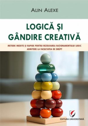 Logica si gandire creativa. Metode inedite si rapide pentru rezolvarea rationamentului logic. Admitere la Facultatea de Drept
