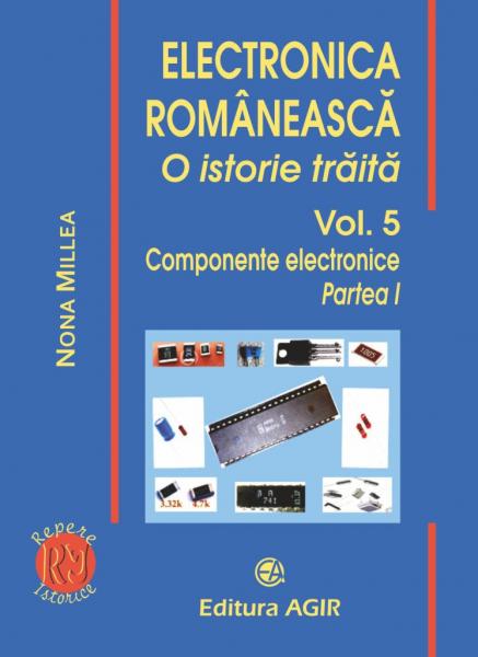 Electronica romaneasca. O istorie traita. Vol.5. Componente electronice. Partea I Electronica romaneasca. O istorie traita. Vol.5. Componente electronice. Partea I