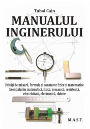 Manualul inginerului. Unitati de masura, formule si constante fizice si matematice. Esentialul in matematica, fizica, mecanica, rezistenta...
