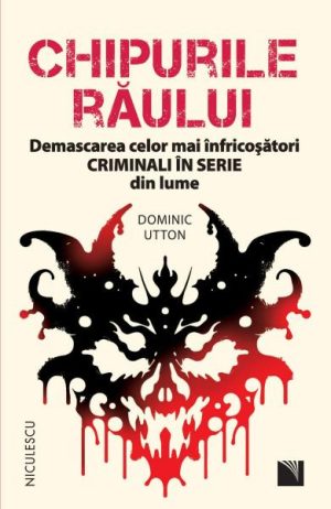 Chipurile raului. Demascarea celor mai infricosatori criminali in serie din lume