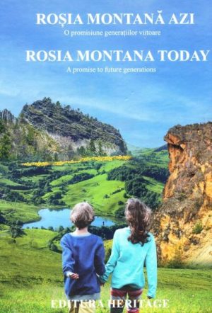 Rosia Montana azi. O promisiune generatiilor viitoare - Rosia Montana Today. A promise to future generations