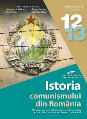 Istoria comunismului din Romania. Manual pentru clasa a XII-a - invatamant cu frecventa zi, clasa a XIII-a - invatamant cu frecventa redusa/seral