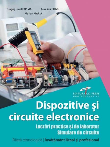 Dispozitive si circuite electronice. Lucrari practice si de laborator. Simulare de circuite. Filiera tehnologica.Invatamant liceal si profesional Dispozitive si circuite electronice. Lucrari practice si de laborator. Simulare de circuite. Filiera tehnologica.Invatamant liceal si profesional