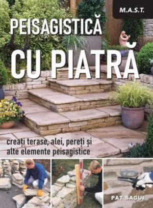 Peisagistica cu piatra. Creati terase, alei, pereti si alte elemente peisagistice