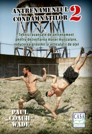Antrenamentul condamnatilor 2. Tehnici avansate de antrenament pentru dezvoltarea masei musculare, reducerea grasimii si articulatii de otel
