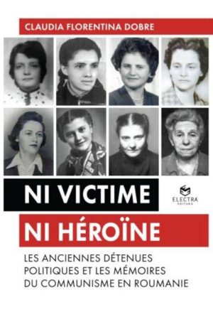 Ni victime ni heroine. Les anciennes detenues politiques et les memoires du communisme en Roumanie