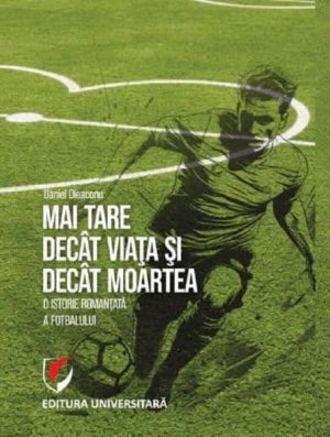 Mai tare decat viata si decat moartea. O istorie romantata a fotbalului