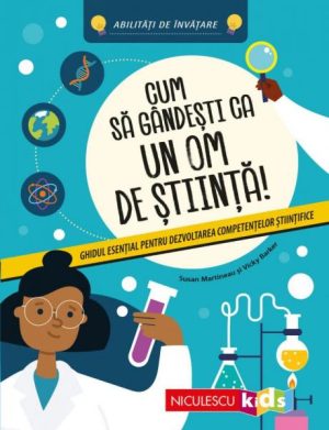 Cum sa gandesti ca un om de stiinta. Ghid esential pentru dezvoltarea competentelor stiintifice